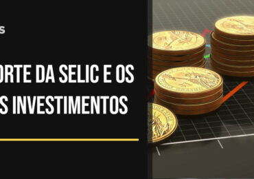 O corte da Selic e os seus investimentos