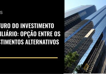 O Futuro do investimento imobiliário: opção entre os investimentos alternativos