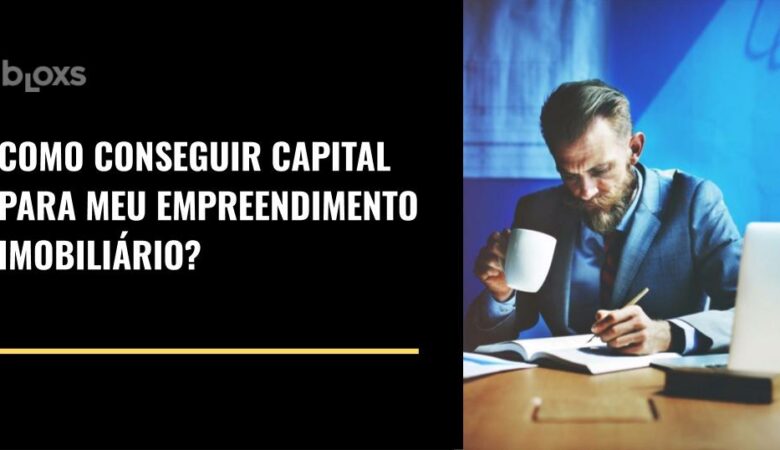 Como conseguir capital para um empreendimento imobiliário?