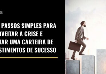 Três passos simples para aproveitar a crise e montar uma carteira de investimentos de sucesso