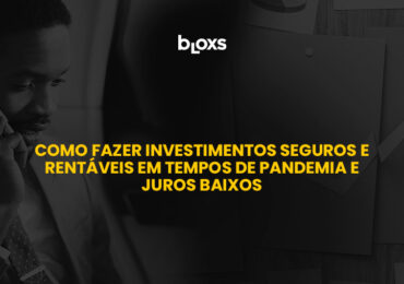 Como fazer investimentos seguros e rentáveis em tempos de pandemia e juros baixos